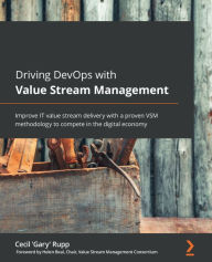 Title: Driving DevOps with Value Stream Management: Improve IT value stream delivery with a proven VSM methodology to compete in the digital economy, Author: Cecil 'Gary' Rupp