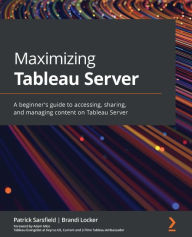 Title: Maximizing Tableau Server: A beginner's guide to accessing, sharing, and managing content on Tableau Server, Author: Patrick Sarsfield