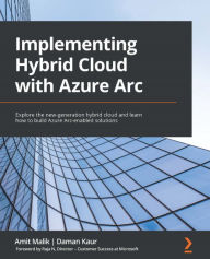 Title: Implementing Hybrid Cloud with Azure Arc: Explore the new-generation hybrid cloud and learn how to build Azure Arc-enabled solutions, Author: Amit Malik