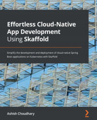 Title: Effortless Cloud-Native App Development Using Skaffold: Simplify the development and deployment of cloud-native Spring Boot applications on Kubernetes with Skaffold, Author: Ashish Choudhary