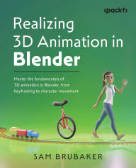 Title: Realizing 3D Animation in Blender: Master the fundamentals of 3D animation in Blender, from keyframing to character movement, Author: Sam Brubaker