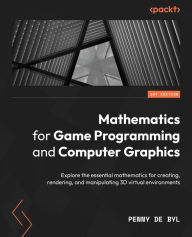 Title: Mathematics for Game Programming and Computer Graphics: Explore the essential mathematics for creating, rendering, and manipulating 3D virtual environments, Author: Penny de Byl