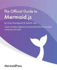 Title: The Official Guide to Mermaid.js: Create complex diagrams and beautiful flowcharts easily using text and code, Author: Knut Sveidqvist