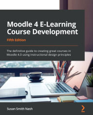 Title: Moodle 4 E-Learning Course Development: The definitive guide to creating great courses in Moodle 4.0 using instructional design principles, Author: Susan Smith Nash