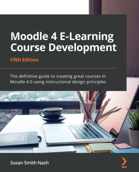 Moodle 4 E-Learning Course Development: The definitive guide to creating great courses in Moodle 4.0 using instructional design principles