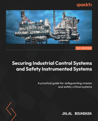 Title: Securing Industrial Control Systems and Safety Instrumented Systems: A practical guide for safeguarding mission and safety critical systems, Author: Jalal Bouhdada