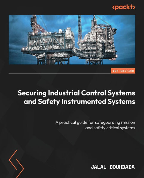 Securing Industrial Control systems and safety Instrumented Systems: A practical guide for safeguarding mission critical