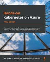 Title: Hands-on Kubernetes on Azure: Use Azure Kubernetes Service to automate management, scaling, and deployment of containerized applications, Author: Nills Franssens