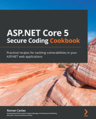 Title: ASP.NET Core 5 Secure Coding Cookbook: Practical recipes for tackling vulnerabilities in your ASP.NET web applications, Author: Roman Canlas