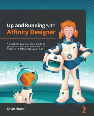 Title: Up and Running with Affinity Designer: A practical, easy-to-follow guide to get up to speed with the powerful features of Affinity Designer 1.10, Author: Kevin House