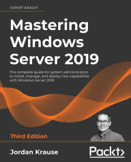 Title: Mastering Windows Server 2019: The complete guide for system administrators to install, manage, and deploy new capabilities with Windows Server 2019, Author: Jordan Krause