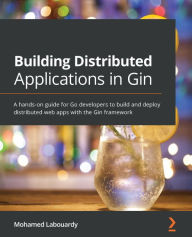 Title: Building Distributed Applications in Gin: A hands-on guide for Go developers to build and deploy distributed web apps with the Gin framework, Author: Mohamed Labouardy