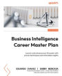 Business Intelligence Career Master Plan: Launch and advance your BI career with proven techniques and actionable insights