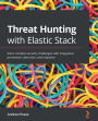 Threat Hunting with Elastic Stack: Solve complex security challenges with integrated prevention, detection, and response