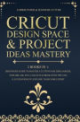 Cricut Design Space & Project Ideas Mastery - 2 Books in 1: Beginner's Guide To Master A Cutting Machine (Maker, Explore Air, Joy). Coach Playbook With Tips And Illustrations To Explore To Become Expert