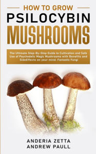 Title: How to Grow Psilocybin Mushrooms: The Ultimate Step-By-Step Guide to Cultivation and Safe Use of Psychedelic Magic Mushrooms with Benefits and Side Effects on your mind. Fantastic Fungi, Author: Anderia Zetta Andrew Paull