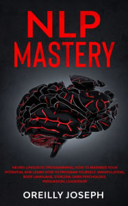 Title: Nlp Mastery: Neuro-Linguistic Programming, How to maximize your potential and learn how to program yourself. Manipulation, Body Language, Stoicism, Dark Psychology, Persuasion, Leadership, Author: Oreilly Joseph