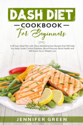 Dash Diet Cookbook For Beginners A 28 Days Meal Plan With Many Mediterranean Recipes That Will