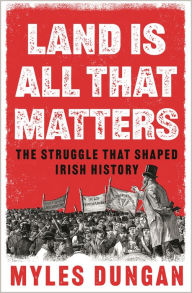 Title: Land is All That Matters: The Struggle That Shaped Irish History, Author: Myles Dungan