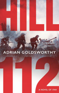 Title: Hill 112: a novel of D-Day and the Battle of Normandy, Author: Adrian Goldsworthy