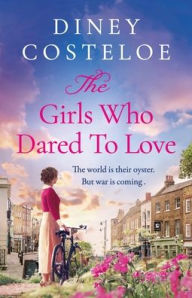 Title: The Girls Who Dared to Love: Brand-new for 2024, a captivating historical fiction story of pre-war London, Author: Diney Costeloe