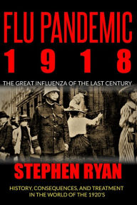 Title: Flu Pandemic 1918: The Great Influenza of the Last Century. History, Consequences, and Treatment in the World of the 1920'S, Author: Stephen Ryan