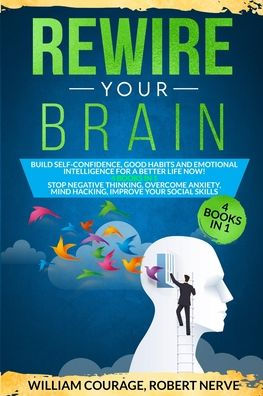 Rewire Your Brain: Build Self-Confidence, Good Habits and Emotional Intelligence for a Better Life NOW! 4 Books In 1: Improve Your Social skills, Stop Negative Thinking, Overcome Anxiety, Mind Hacking