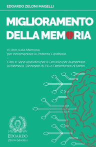 Title: Miglioramento della Memoria: Il Libro sulla Memoria per Incrementare la Potenza Cerebrale - Cibo e Sane Abitudini per il Cervello per Aumentare la Memoria, Ricordare di Più e Dimenticare di Meno, Author: Edoardo Zeloni Magelli