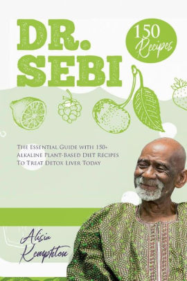 Dr Sebi The Essential Guide With 150 Alkaline Plant Based Diet Recipes To Treat Mucus Cure Beat Cancer Stds High Blood Pressure Diabetes And Detox Liver Today By Alisia Kemphton Paperback Barnes