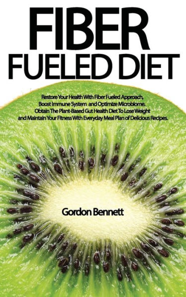 FIBER FUELED DIET: Restore Your Health With Fiber Fueled Approach, Boost Immune System, And Optimize Microbiome. Obtain The Plant-Based Gut Health Diet To Lose Weight And Maintain Your Fitness