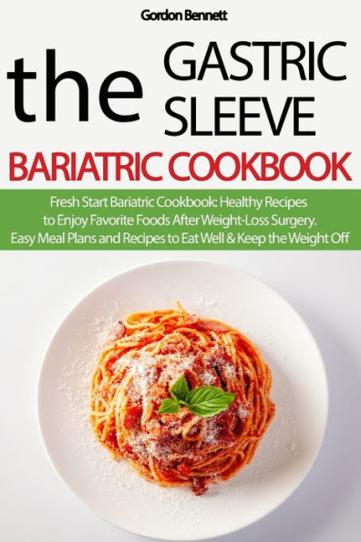 THE GASTRIC SLEEVE BARIATRIC COOKBOOK: Fresh Start Bariatric Cookbook: Healthy Recipes to Enjoy Favorite Foods After Weight-Loss Surgery. Easy Meal Plans and Recipes to Eat Well & Keep the Weight Off.