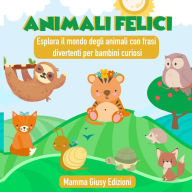 Title: ANIMALI FELICI - Esplora il mondo degli animali con frasi divertenti per bambini curiosi, Author: Mamma Giusy Edizioni