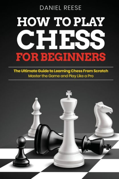 HOW TO PLAY CHESS FOR BEGINNERS: The Ultimate Guide to Learning Chess ...