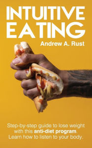 Title: Intuitive Eating: Step-by-Step Guide to Lose Weight With This Anti-Diet Program. Learn How To Listen Your Body., Author: Andrew A Rust