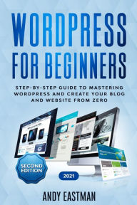 Title: Wordpress for Beginners: Step-by-Step Guide to Mastering Wordpress and Create Your Blog and Website from Zero, Author: Andy Eastman