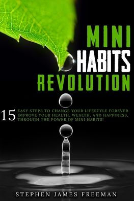 MINI HABITS REVOLUTION: 15 Easy Steps to Change your Lifestyle Forever. Improve Your Health, Wealth, and Happiness, Through The Power of Mini Habits!