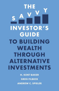 Title: The Savvy Investor's Guide to Building Wealth Through Alternative Investments, Author: H. Kent Baker