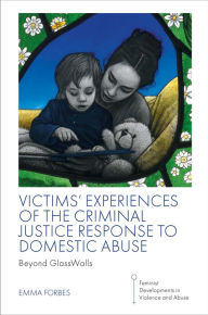 Title: Victims' Experiences of The Criminal Justice Response to Domestic Abuse: Beyond GlassWalls, Author: Emma Forbes