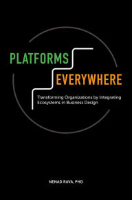 Title: Platforms Everywhere: Transforming Organizations by Integrating Ecosystems in Business Design, Author: Nenad Rava PhD