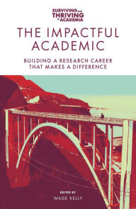 Title: The Impactful Academic: Building a Research Career That Makes a Difference, Author: Wade Kelly