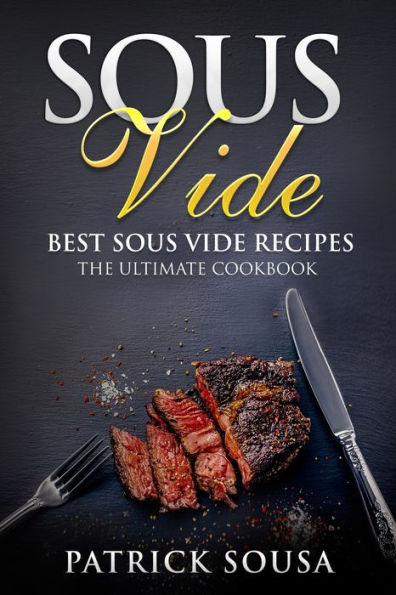 Sous Vide: Best Sous Vide Recipes - The Ultimate Cookbook