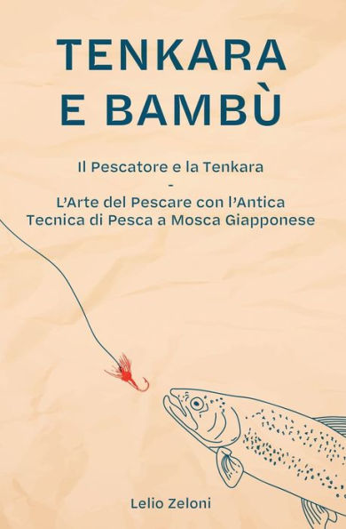 Tenkara e Bambï¿½: Il Pescatore e la Tenkara - L'Arte del Pescare con l'Antica Tecnica di Pesca a Mosca Giapponese