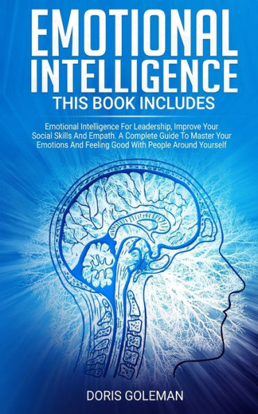 Emotional Intelligence: This Book Includes: Emotional Intelligence For Leadership, Improve Your Social Skills And Empath. A Complete Guide To Master Your Emotions And Feeling Good With People Around Yourself