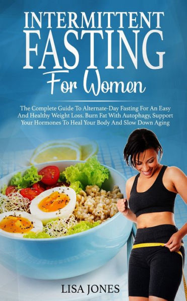 Intermittent Fasting For Women: The Complete Guide To Alternate-Day Fasting For An Easy And Healthy Weight Loss. Burn Fat With Autophagy, Support Your Hormones To Heal Your Body And Slow Down Aging