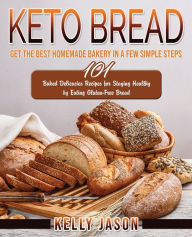 Title: Keto Bread: Get The Best Homemade Bakery in a Few Simple Steps 101 Baked Delicacies Recipes for Staying Healthy by Eating Gluten-Free Bread, Author: Kelly Jason