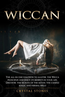 Wiccan The All In One Solution To Master The Wicca Principles And Enjoy Its Benefits In Your Life Discover The Secrets Of The Moon The Candle Magic And Herbal Spells By Crystal Stones Paperback