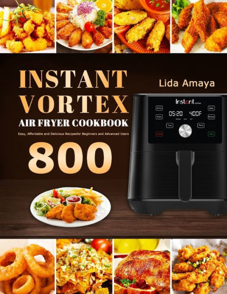 Instant Vortex Air Fryer Cookbook: 800 Easy, Affordable and Delicious Recipes for Beginners Advanced Users