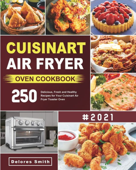 Cuisinart Air Fryer Oven Cookbook: 250 Delicious, Fresh and Healthy Recipes for Your Cuisinart Air Fryer Toaster Oven