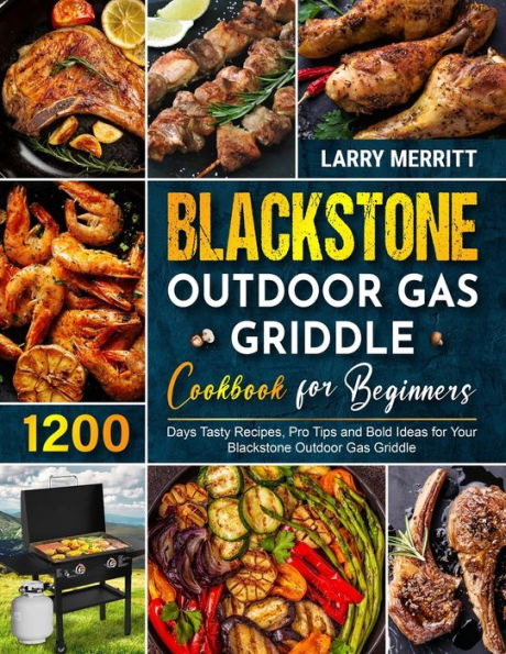 Blackstone Outdoor Gas Griddle Cookbook for Beginners: 1200 Days Tasty Recipes, Pro Tips and Bold Ideas for Your Blackstone Outdoor Gas Griddle