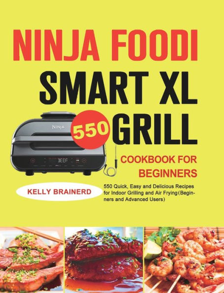 Ninja Foodi Smart XL Grill Cookbook for Beginners: 550 Quick, Easy and Delicious Recipes for Indoor Grilling and Air Frying(Beginners and Advanced Users)
